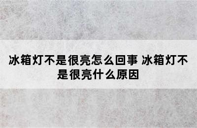 冰箱灯不是很亮怎么回事 冰箱灯不是很亮什么原因